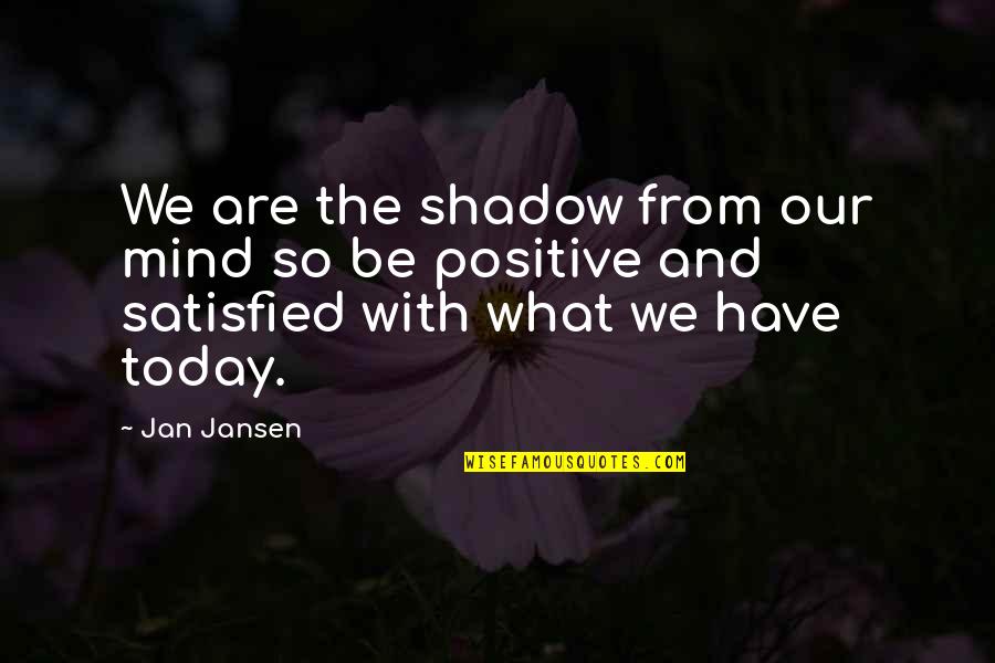 Positive Shadow Quotes By Jan Jansen: We are the shadow from our mind so