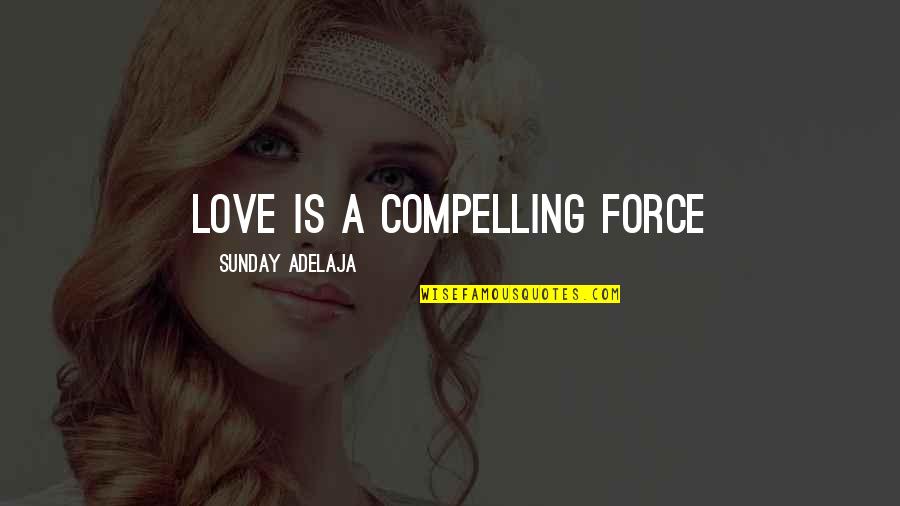 Positive Sitting Quotes By Sunday Adelaja: Love is a compelling force Positive Sitting Quotes By Sunday Adelaja: Love is a compelling force
