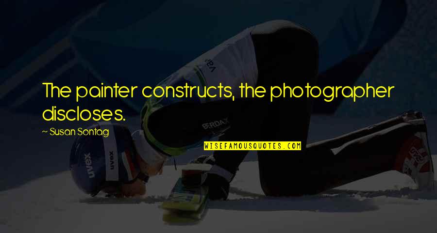 Positive Snarky Quotes By Susan Sontag: The painter constructs, the photographer discloses. Positive Snarky Quotes By Susan Sontag: The painter constructs, the photographer discloses.