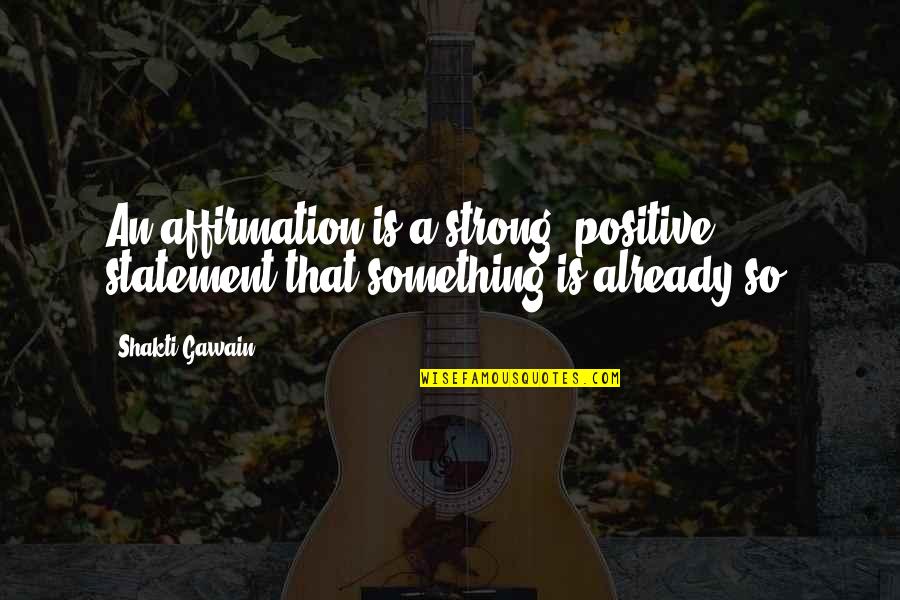Positive Statement Quotes By Shakti Gawain: An affirmation is a strong, positive statement that