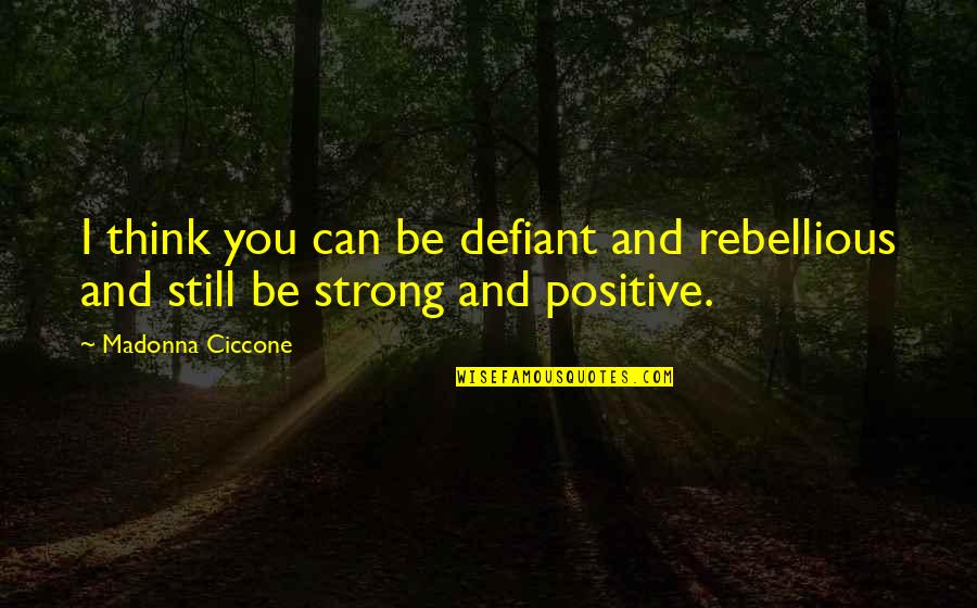 Positive Strong Quotes By Madonna Ciccone: I think you can be defiant and rebellious