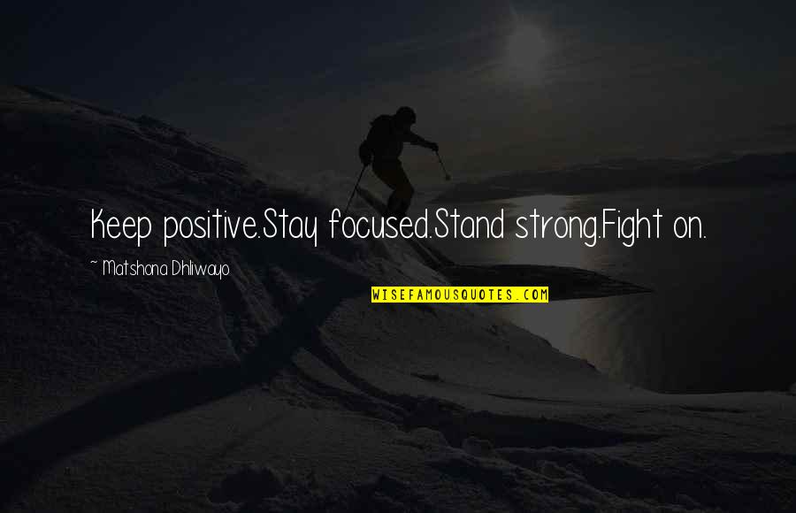 Positive Strong Quotes By Matshona Dhliwayo: Keep positive.Stay focused.Stand strong.Fight on. Positive Strong Quotes By Matshona Dhliwayo: Keep positive.Stay focused.Stand strong.Fight on.