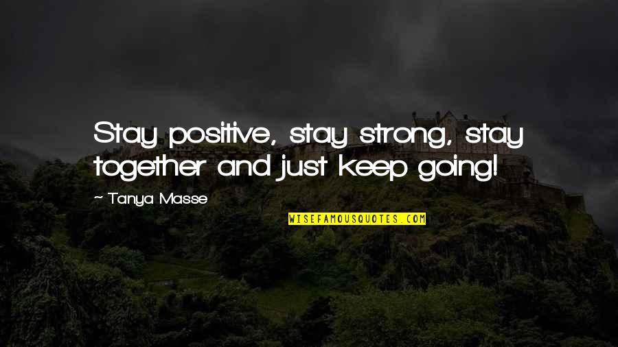 Positive Strong Quotes By Tanya Masse: Stay positive, stay strong, stay together and just