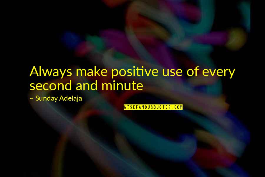 Positive Sunday Quotes By Sunday Adelaja: Always make positive use of every second and
