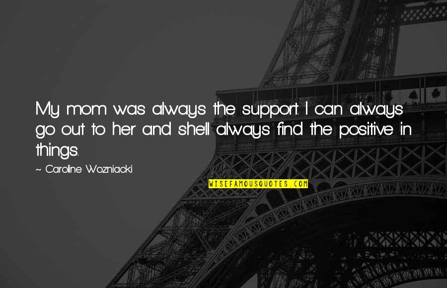 Positive Support Quotes By Caroline Wozniacki: My mom was always the support. I can Positive Support Quotes By Caroline Wozniacki: My mom was always the support. I can