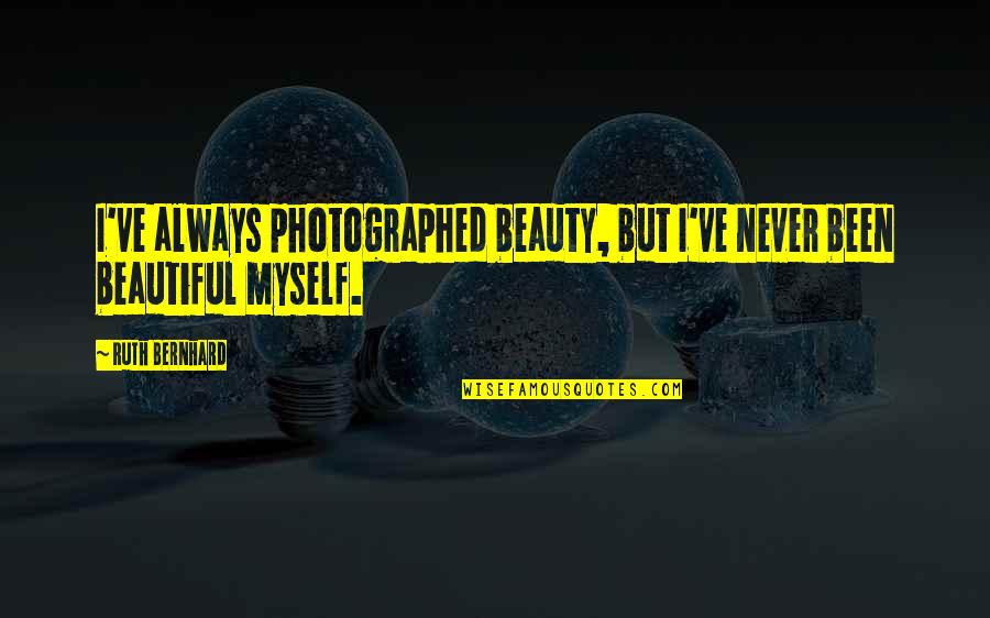 Positive Support Quotes By Ruth Bernhard: I've always photographed beauty, but I've never been