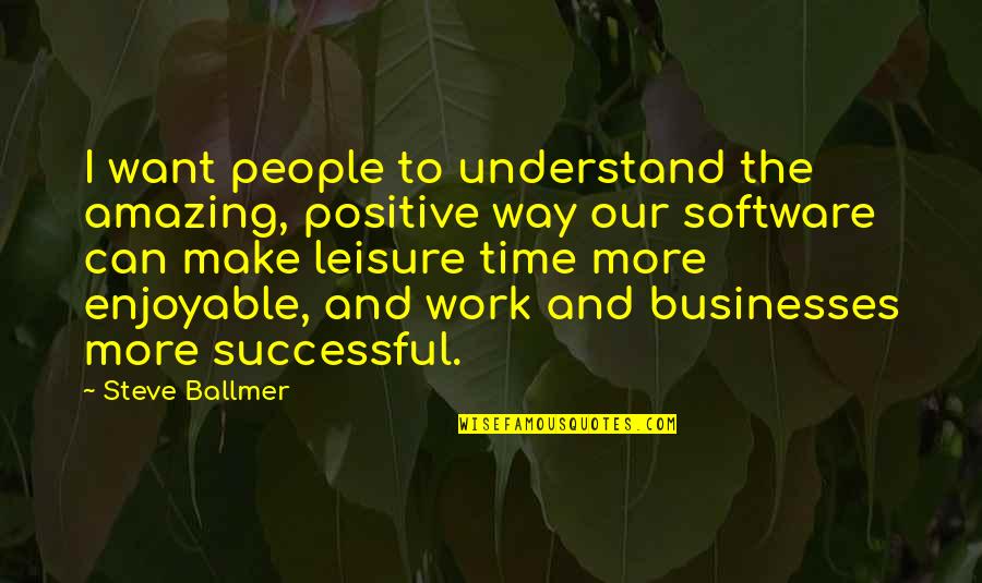 Positive Technology Quotes By Steve Ballmer: I want people to understand the amazing, positive