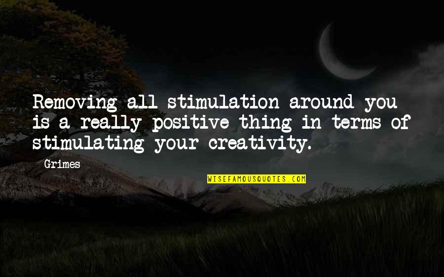 Positive Thing Quotes By Grimes: Removing all stimulation around you is a really Positive Thing Quotes By Grimes: Removing all stimulation around you is a really