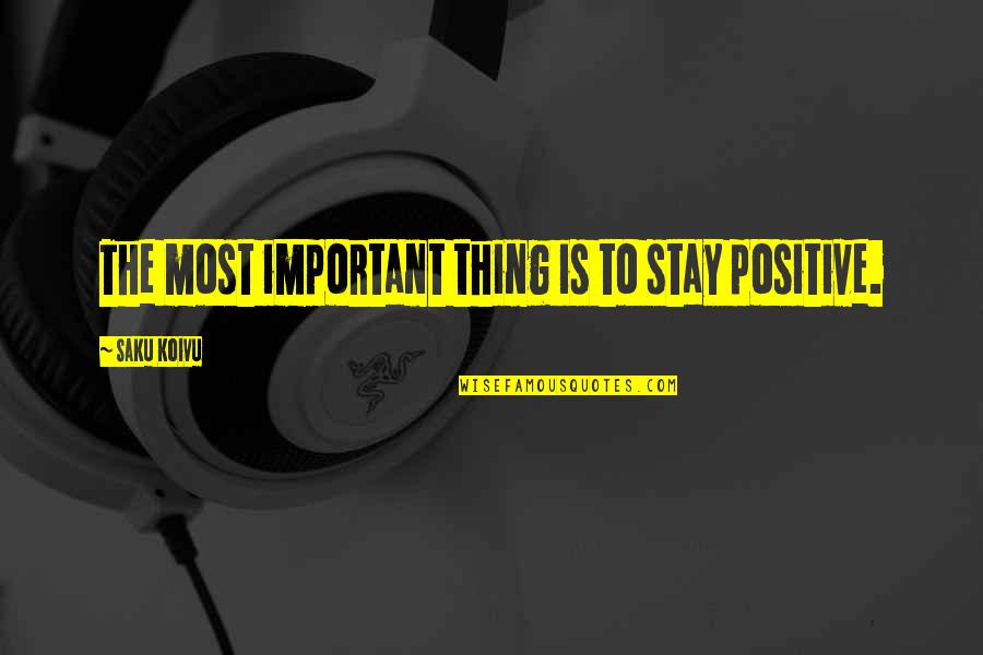 Positive Thing Quotes By Saku Koivu: The most important thing is to stay positive. Positive Thing Quotes By Saku Koivu: The most important thing is to stay positive.