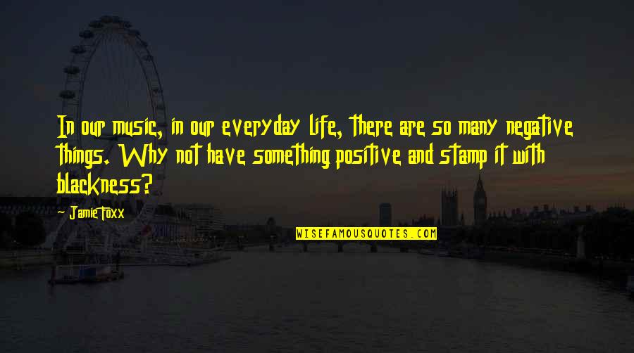 Positive Things In Life Quotes By Jamie Foxx: In our music, in our everyday life, there