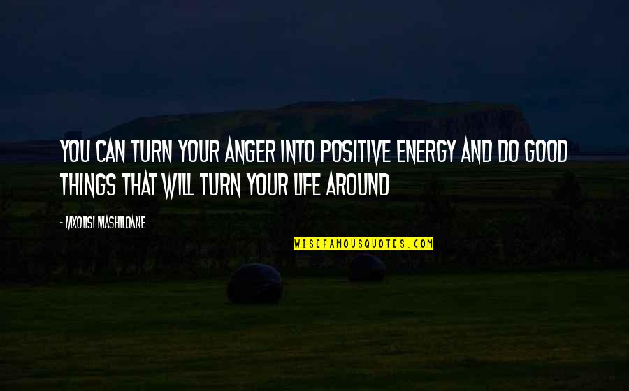 Positive Things In Life Quotes By Mxolisi Mashiloane: You can turn your anger into positive energy