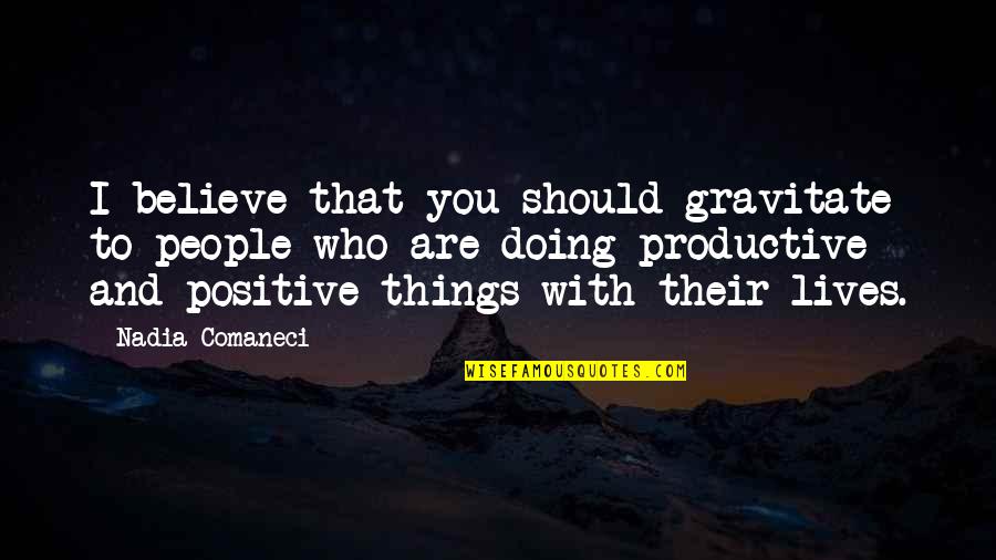 Positive Things Only Quotes By Nadia Comaneci: I believe that you should gravitate to people Positive Things Only Quotes By Nadia Comaneci: I believe that you should gravitate to people