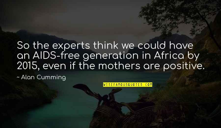 Positive Think Quotes By Alan Cumming: So the experts think we could have an