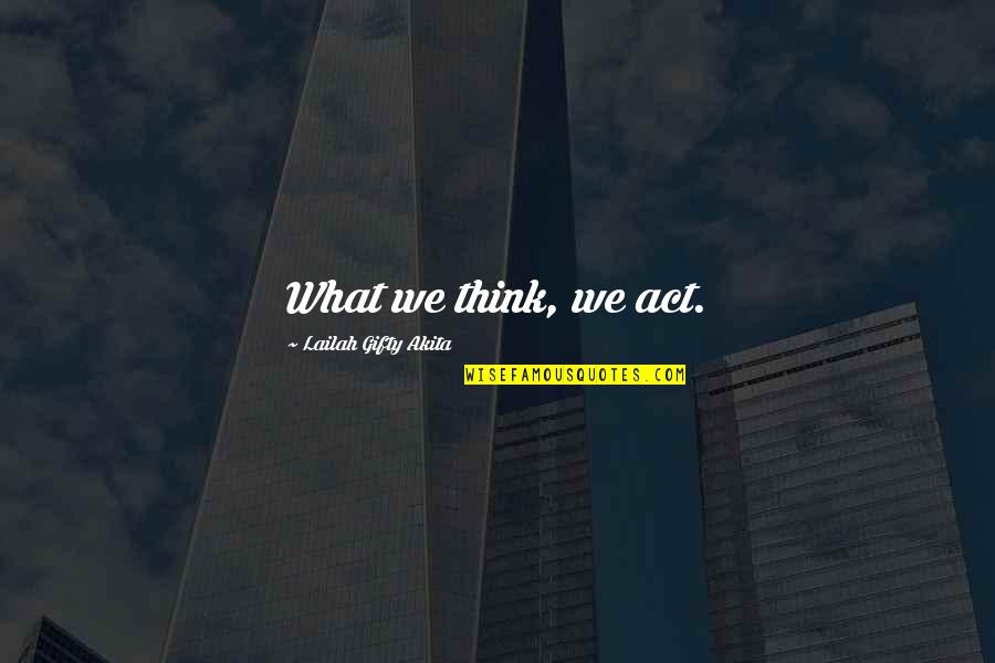 Positive Think Quotes By Lailah Gifty Akita: What we think, we act.