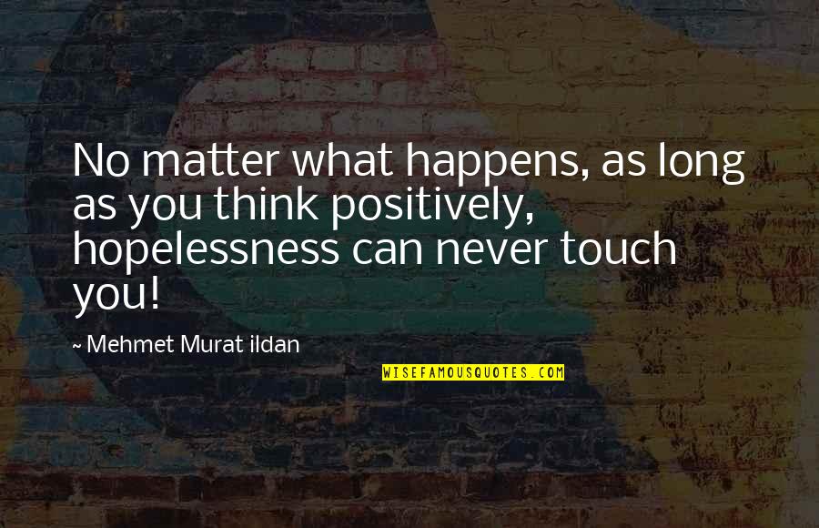 Positive Think Quotes By Mehmet Murat Ildan: No matter what happens, as long as you