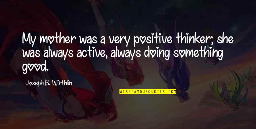 Positive Thinker Quotes By Joseph B. Wirthlin: My mother was a very positive thinker; she