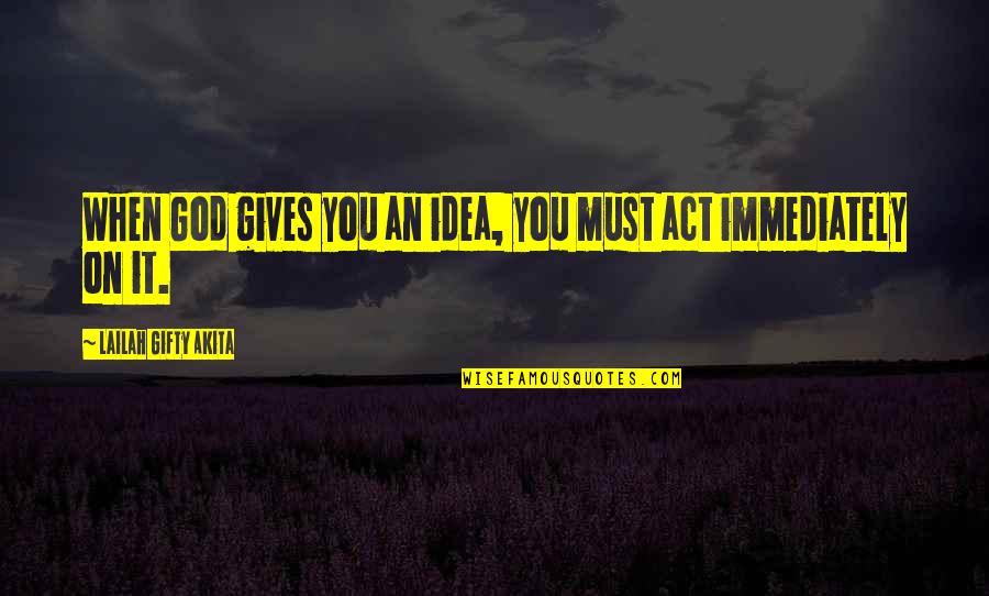 Positive Thinking And God Quotes By Lailah Gifty Akita: When God gives you an idea, you must Positive Thinking And God Quotes By Lailah Gifty Akita: When God gives you an idea, you must