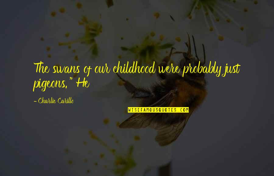 Positive Thinking And Healing Quotes By Charlie Carillo: The swans of our childhood were probably just Positive Thinking And Healing Quotes By Charlie Carillo: The swans of our childhood were probably just