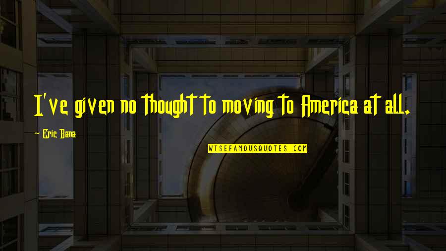 Positive Thinking And Healing Quotes By Eric Bana: I've given no thought to moving to America