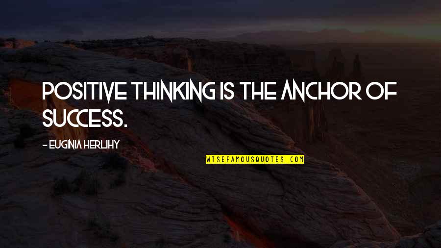Positive Thinking And Success Quotes By Euginia Herlihy: Positive thinking is the anchor of success.