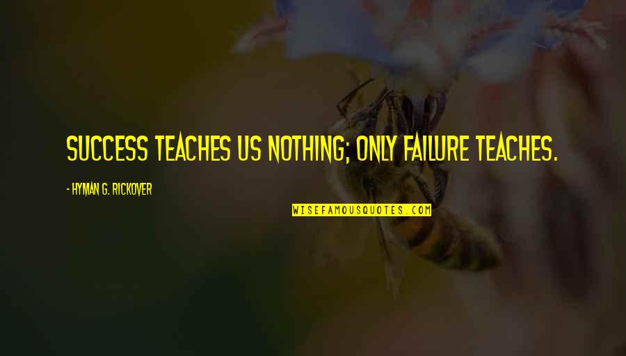 Positive Thinking And Success Quotes By Hyman G. Rickover: Success teaches us nothing; only failure teaches.