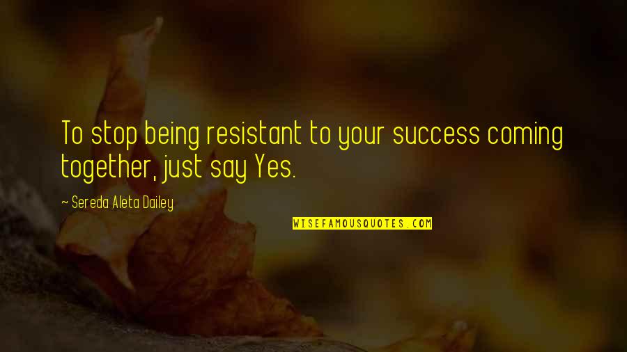 Positive Thinking And Success Quotes By Sereda Aleta Dailey: To stop being resistant to your success coming