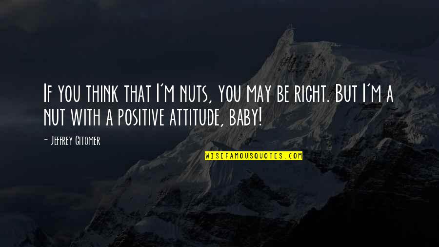 Positive Thinking Attitude Quotes By Jeffrey Gitomer: If you think that I'm nuts, you may