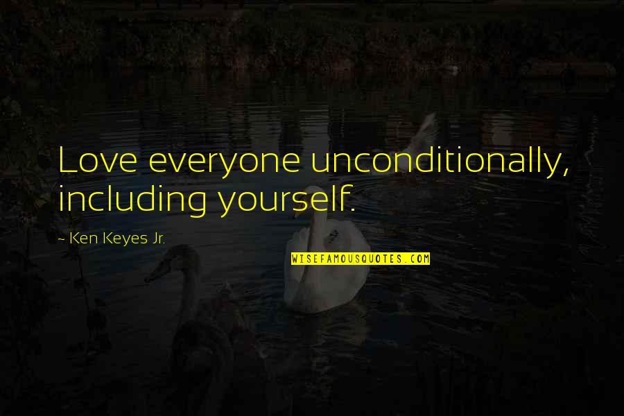 Positive Thinking Love Quotes By Ken Keyes Jr.: Love everyone unconditionally, including yourself.