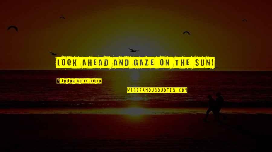 Positive Thinking Philosophy Quotes By Lailah Gifty Akita: Look ahead and gaze on the sun! Positive Thinking Philosophy Quotes By Lailah Gifty Akita: Look ahead and gaze on the sun!