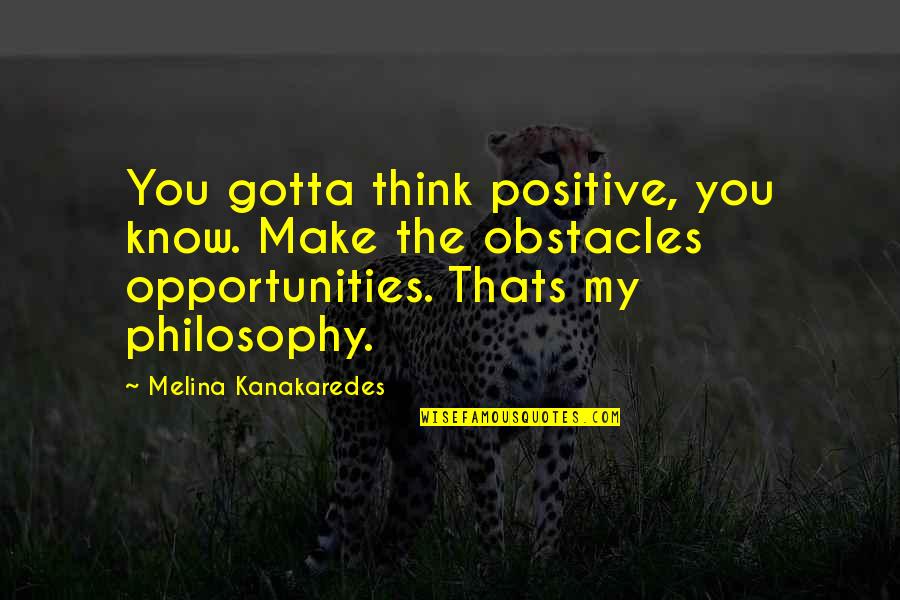 Positive Thinking Philosophy Quotes By Melina Kanakaredes: You gotta think positive, you know. Make the Positive Thinking Philosophy Quotes By Melina Kanakaredes: You gotta think positive, you know. Make the
