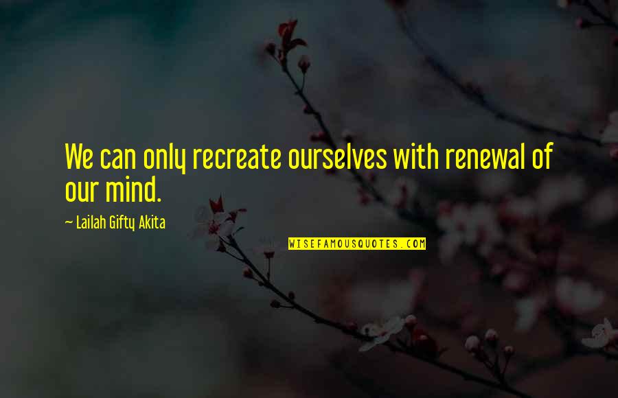 Positive Thinking Quotes By Lailah Gifty Akita: We can only recreate ourselves with renewal of