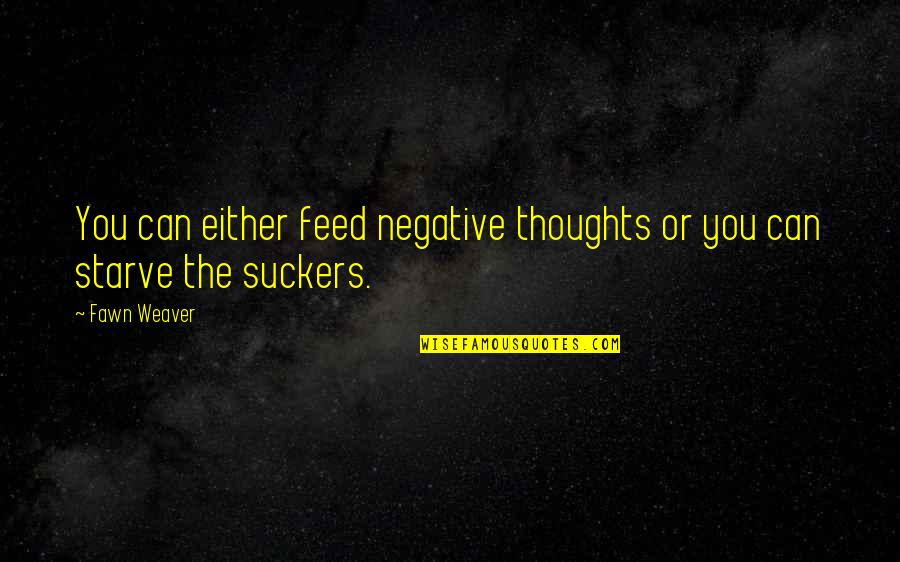 Positive Thoughts Or Quotes By Fawn Weaver: You can either feed negative thoughts or you