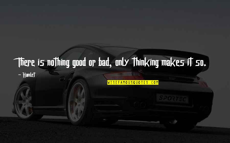 Positive Thoughts Or Quotes By Hamlet: There is nothing good or bad, only thinking