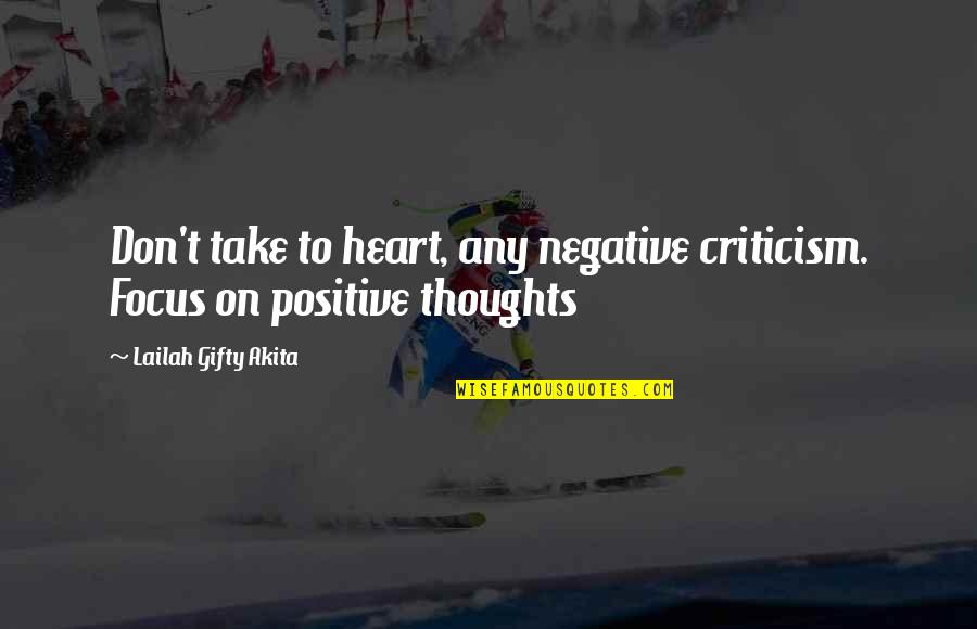 Positive Thoughts Or Quotes By Lailah Gifty Akita: Don't take to heart, any negative criticism. Focus