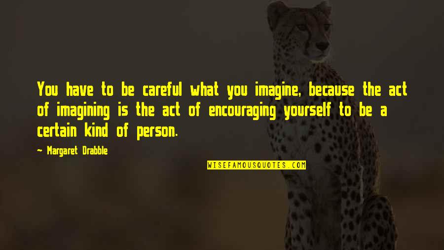 Positive Thursday Quotes By Margaret Drabble: You have to be careful what you imagine,