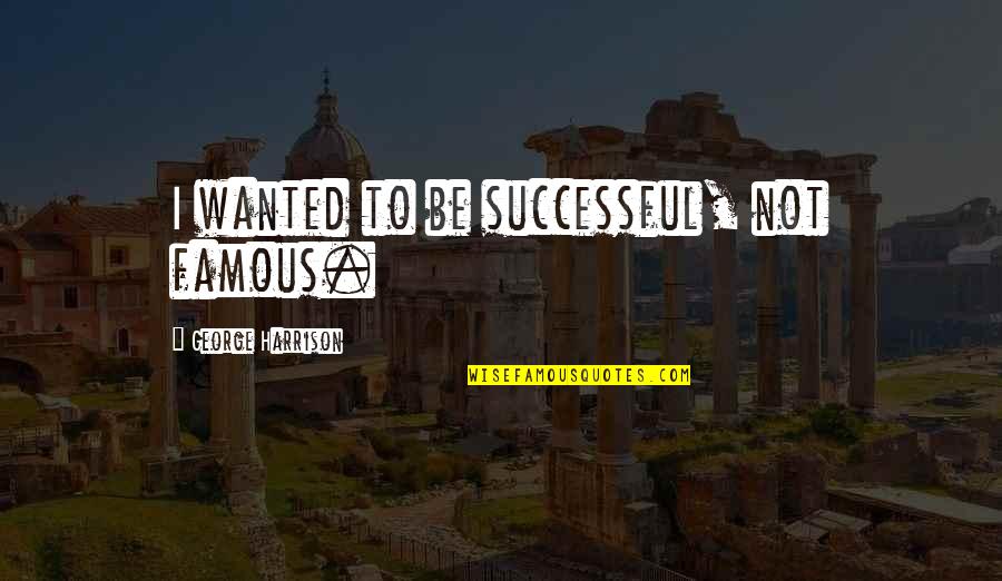 Positive Tigger Quotes By George Harrison: I wanted to be successful, not famous.