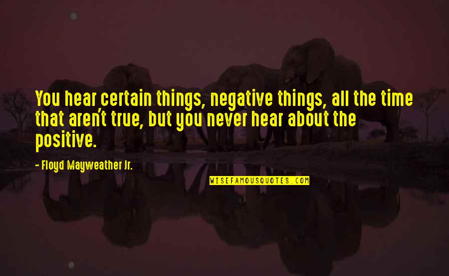 Positive Time Quotes By Floyd Mayweather Jr.: You hear certain things, negative things, all the Positive Time Quotes By Floyd Mayweather Jr.: You hear certain things, negative things, all the