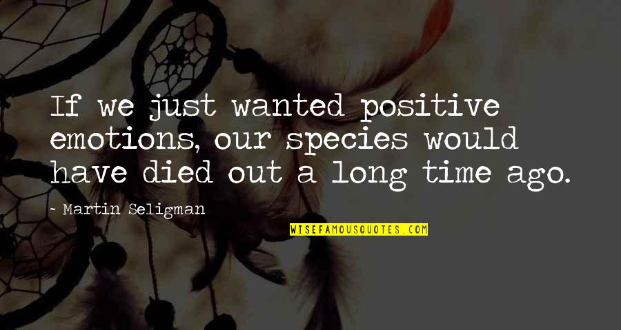 Positive Time Quotes By Martin Seligman: If we just wanted positive emotions, our species Positive Time Quotes By Martin Seligman: If we just wanted positive emotions, our species