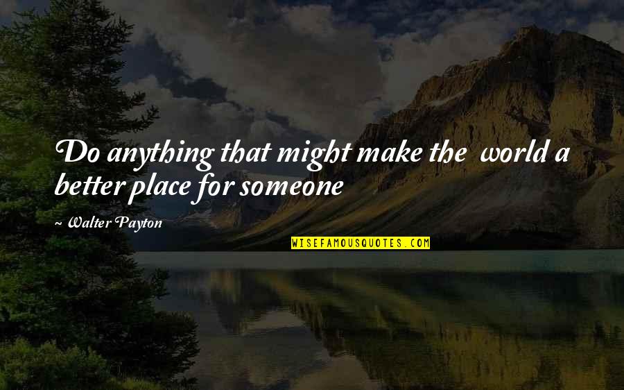 Positive Totem Poll Quotes By Walter Payton: Do anything that might make the world a Positive Totem Poll Quotes By Walter Payton: Do anything that might make the world a