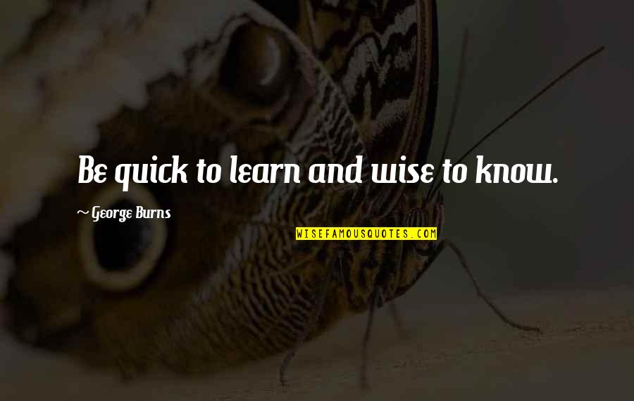 Positive Traits Quotes By George Burns: Be quick to learn and wise to know. Positive Traits Quotes By George Burns: Be quick to learn and wise to know.
