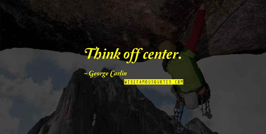 Positive Turtle Quotes By George Carlin: Think off center.