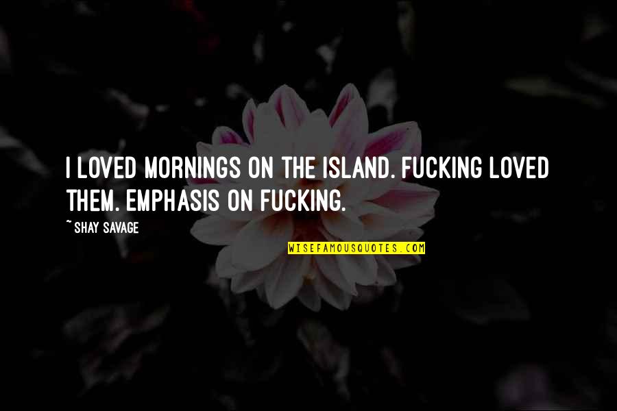 Positive Uplift Encouragement Motivational Quotes By Shay Savage: I loved mornings on the island. Fucking loved