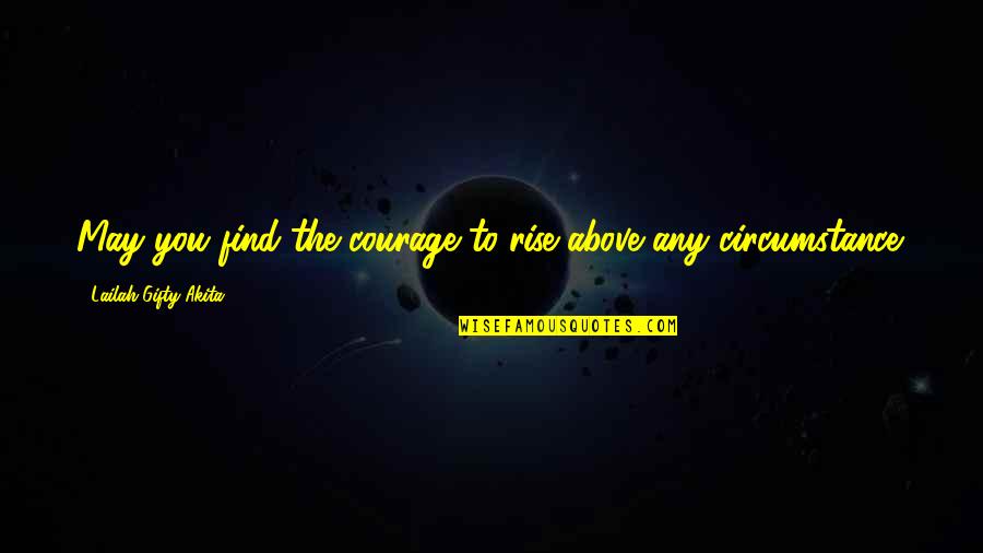 Positive Uplifting Quotes By Lailah Gifty Akita: May you find the courage to rise above Positive Uplifting Quotes By Lailah Gifty Akita: May you find the courage to rise above