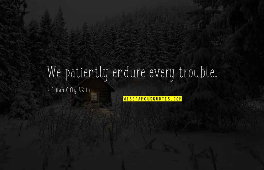Positive Uplifting Quotes By Lailah Gifty Akita: We patiently endure every trouble. Positive Uplifting Quotes By Lailah Gifty Akita: We patiently endure every trouble.
