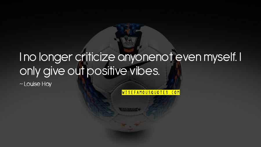 Positive Vibes Quotes By Louise Hay: I no longer criticize anyonenot even myself. I