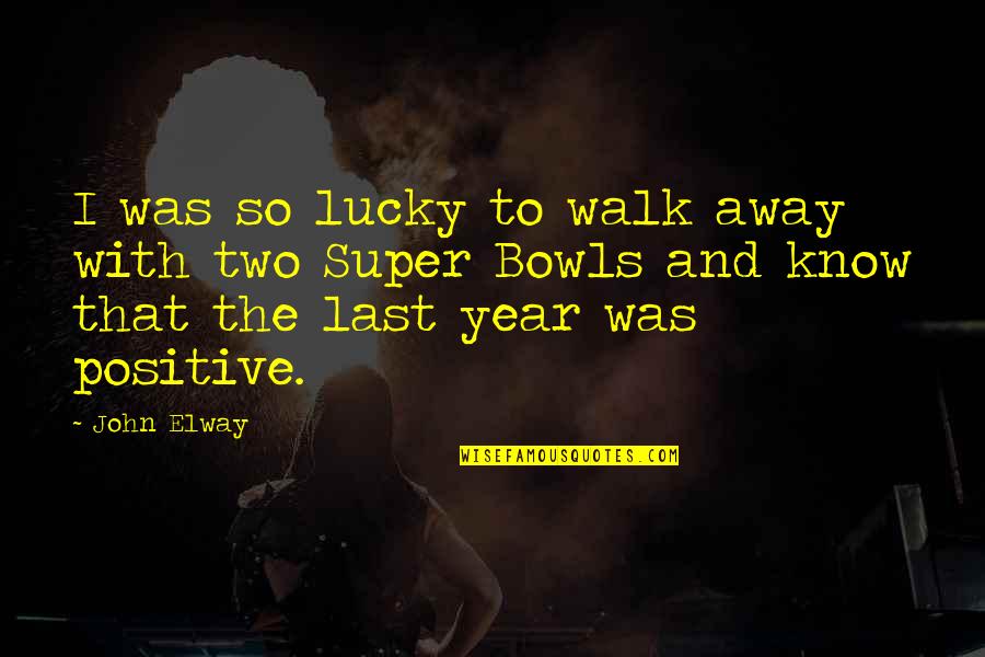 Positive Walk Away Quotes By John Elway: I was so lucky to walk away with