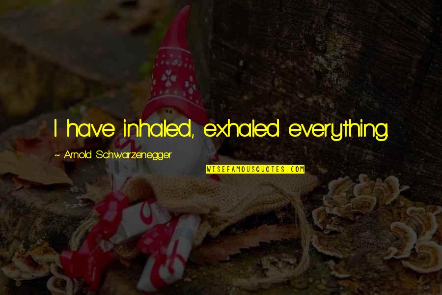 Positive Walking Quotes By Arnold Schwarzenegger: I have inhaled, exhaled everything. Positive Walking Quotes By Arnold Schwarzenegger: I have inhaled, exhaled everything.