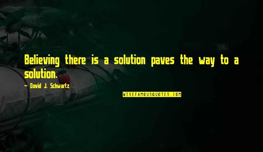 Positive Way Of Thinking Quotes By David J. Schwartz: Believing there is a solution paves the way