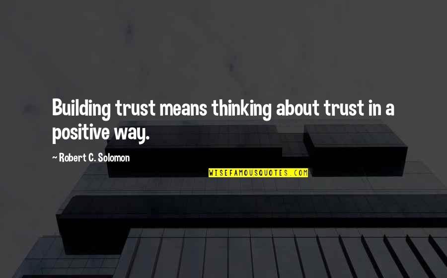 Positive Way Of Thinking Quotes By Robert C. Solomon: Building trust means thinking about trust in a