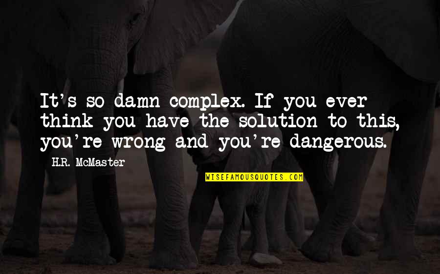 Positive Weekly Quotes By H.R. McMaster: It's so damn complex. If you ever think Positive Weekly Quotes By H.R. McMaster: It's so damn complex. If you ever think